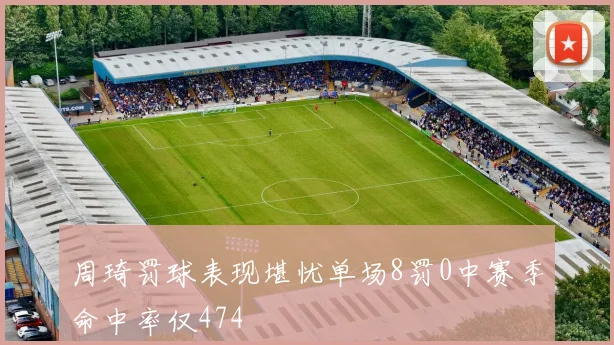 周琦罚球表现堪忧单场8罚0中赛季命中率仅474