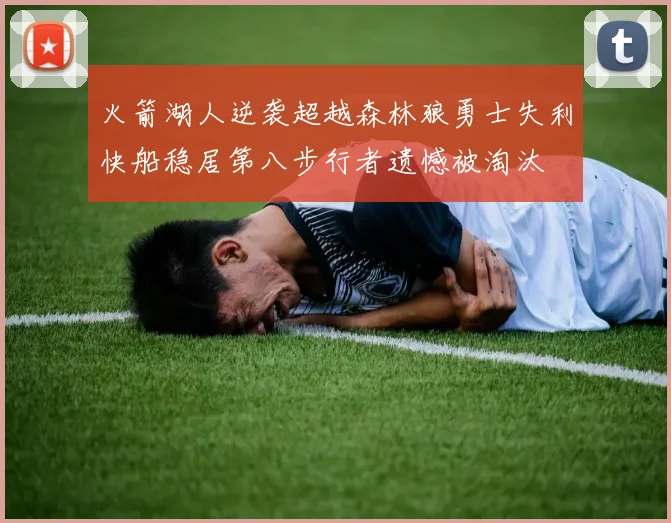 火箭湖人逆袭超越森林狼勇士失利快船稳居第八步行者遗憾被淘汰