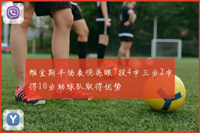 维金斯半场表现亮眼7投4中三分2中得10分助球队取得优势