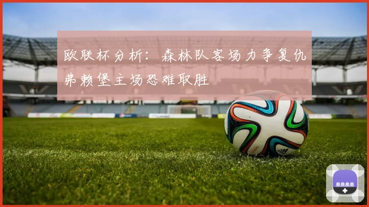 欧联杯分析：森林队客场力争复仇弗赖堡主场恐难取胜
