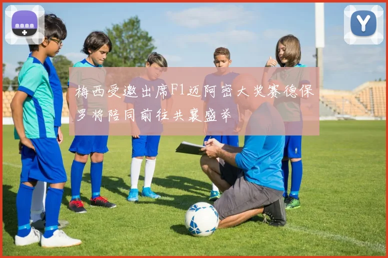 梅西受邀出席F1迈阿密大奖赛德保罗将陪同前往共襄盛举