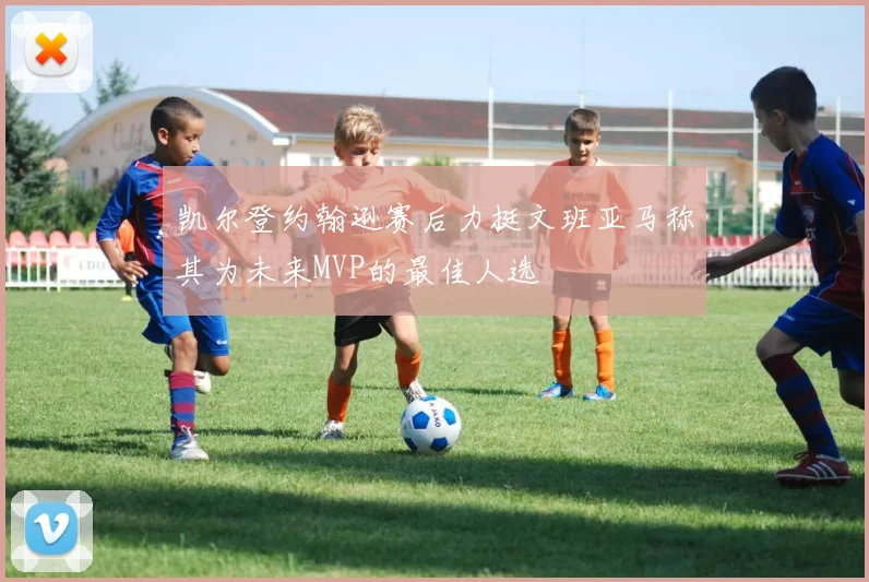 凯尔登约翰逊赛后力挺文班亚马称其为未来MVP的最佳人选