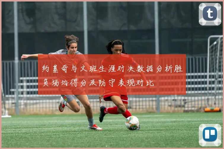 约基奇与文班生涯对决数据分析胜负场均得分及防守表现对比