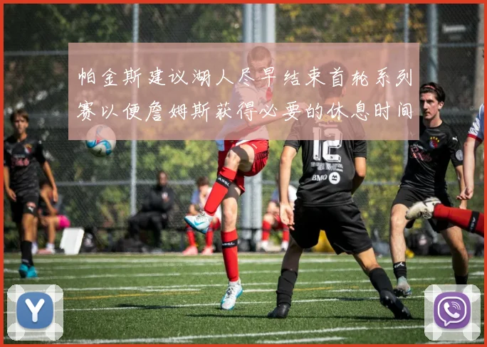 帕金斯建议湖人尽早结束首轮系列赛以便詹姆斯获得必要的休息时间