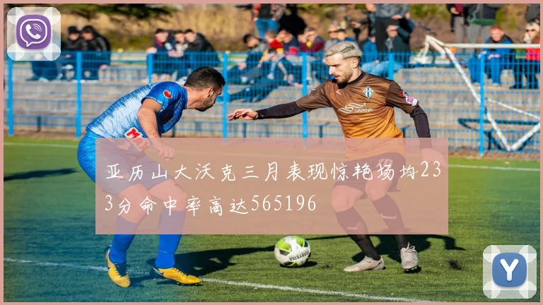 亚历山大沃克三月表现惊艳场均233分命中率高达565196