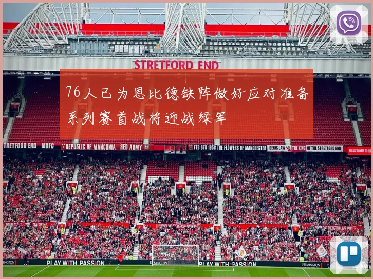76人已为恩比德缺阵做好应对准备系列赛首战将迎战绿军