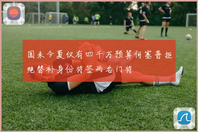 国米今夏仅有四千万预算何塞普拒绝替补身份将签两名门将