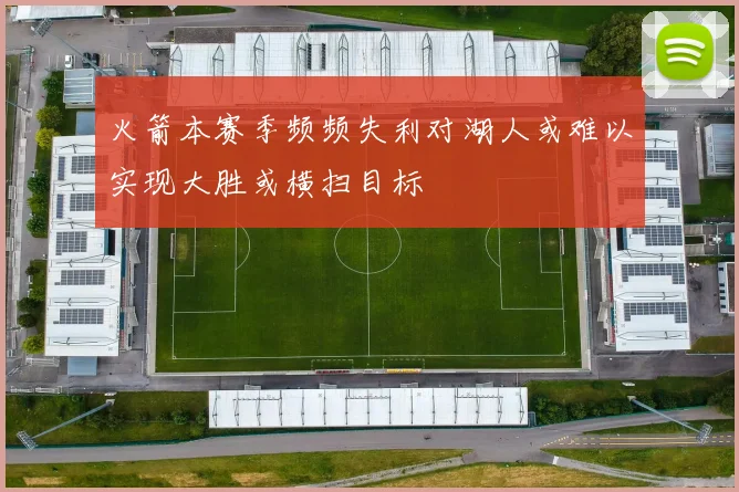 火箭本赛季频频失利对湖人或难以实现大胜或横扫目标