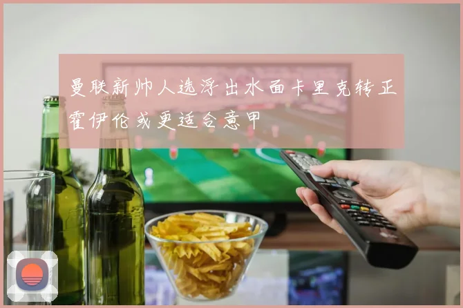 曼联新帅人选浮出水面卡里克转正霍伊伦或更适合意甲