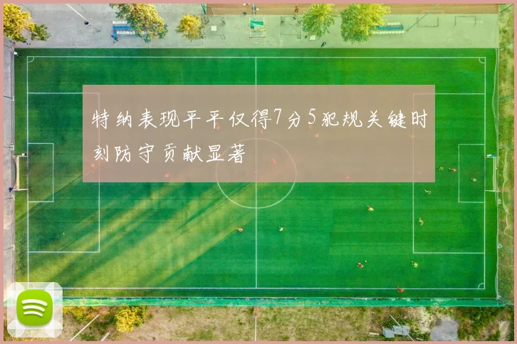 特纳表现平平仅得7分5犯规关键时刻防守贡献显著