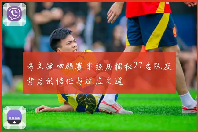 考文顿回顾赛季经历揭秘27名队友背后的信任与适应之道